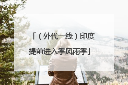 （外代一线）印度提前进入季风雨季