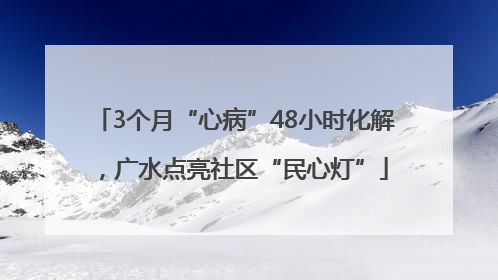 3个月“心病”48小时化解，广水点亮社区“民心灯”