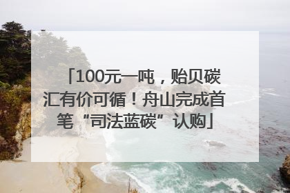 100元一吨，贻贝碳汇有价可循！舟山完成首笔“司法蓝碳”认购