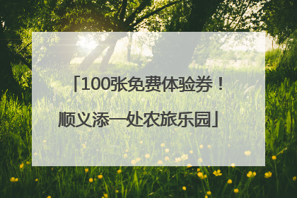 100张免费体验券！顺义添一处农旅乐园