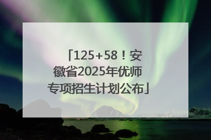 125+58！安徽省2025年优师专项招生计划公布