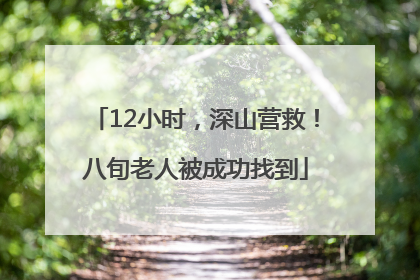 12小时，深山营救！八旬老人被成功找到