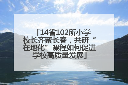 14省102所小学校长齐聚长春，共研“在地化”课程如何促进学校高质量发展