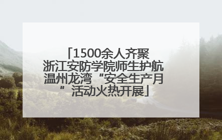 1500余人齐聚 浙江安防学院师生护航温州龙湾“安全生产月”活动火热开展