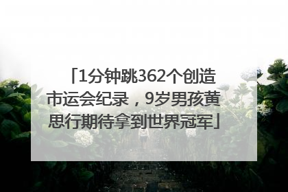 1分钟跳362个创造市运会纪录，9岁男孩黄思行期待拿到世界冠军