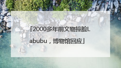 2000多年前文物撞脸Labubu，博物馆回应