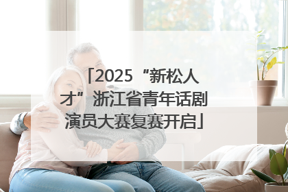 2025“新松人才”浙江省青年话剧演员大赛复赛开启