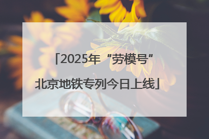 2025年“劳模号”北京地铁专列今日上线