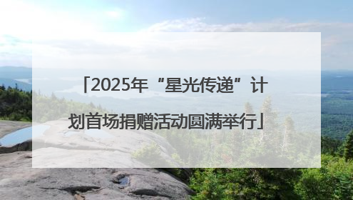 2025年“星光传递”计划首场捐赠活动圆满举行