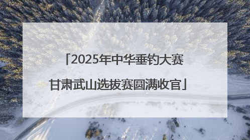 2025年中华垂钓大赛甘肃武山选拔赛圆满收官