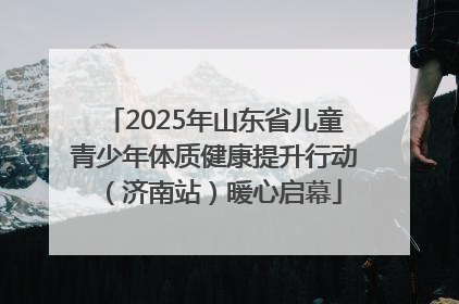 2025年山东省儿童青少年体质健康提升行动（济南站）暖心启幕