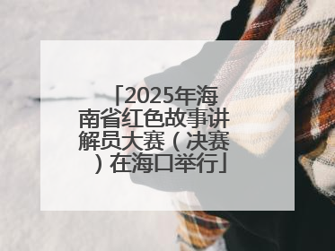2025年海南省红色故事讲解员大赛（决赛）在海口举行