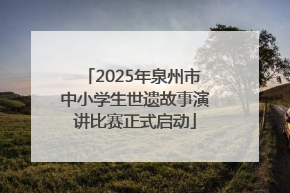 2025年泉州市中小学生世遗故事演讲比赛正式启动