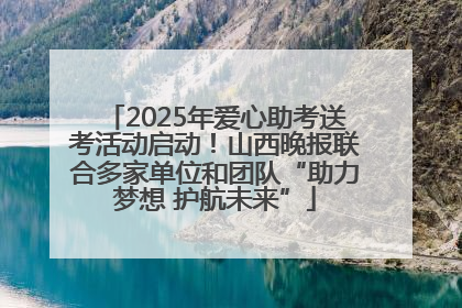 2025年爱心助考送考活动启动！山西晚报联合多家单位和团队“助力梦想 护航未来”