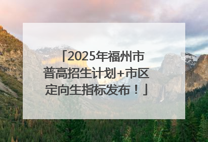 2025年福州市普高招生计划+市区定向生指标发布！