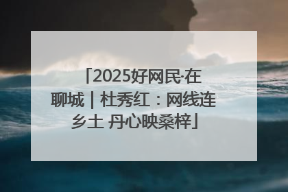 2025好网民·在聊城｜杜秀红：网线连乡土 丹心映桑梓