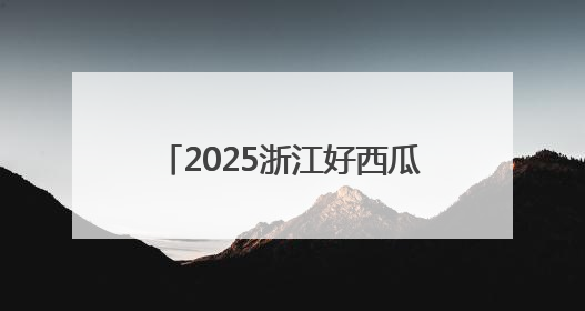 2025浙江好西瓜出炉，背后蕴藏着怎样的科技新门道？