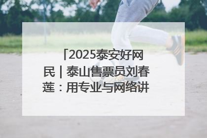 2025泰安好网民｜泰山售票员刘春莲：用专业与网络讲好泰山故事