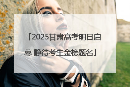 2025甘肃高考明日启幕 静待考生金榜题名