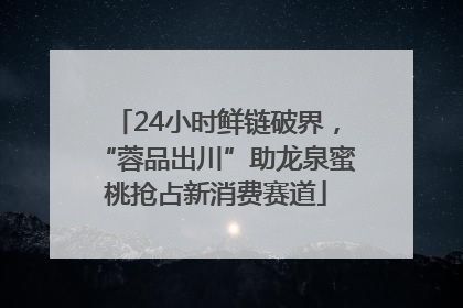24小时鲜链破界，“蓉品出川”助龙泉蜜桃抢占新消费赛道