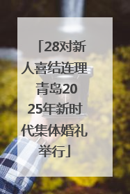 28对新人喜结连理 青岛2025年新时代集体婚礼举行