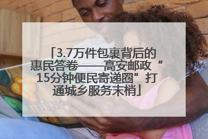 3.7万件包裹背后的惠民答卷——高安邮政“15分钟便民寄递圈”打通城乡服务末梢
