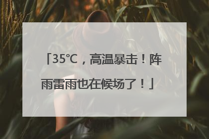 35℃，高温暴击！阵雨雷雨也在候场了！