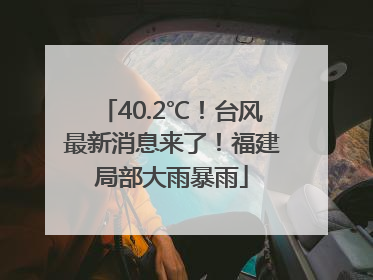 40.2℃！台风最新消息来了！福建局部大雨暴雨