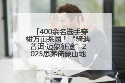 400余名选手穿梭万亩茶园！“骑遇普洱·迈象征途”2025思茅倚象山地自行车赛圆满举行