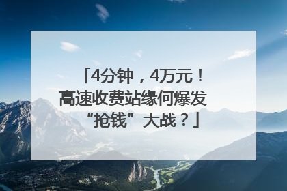 4分钟，4万元！高速收费站缘何爆发“抢钱”大战？