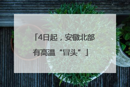 4日起，安徽北部有高温“冒头”