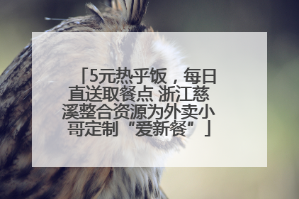 5元热乎饭，每日直送取餐点 浙江慈溪整合资源为外卖小哥定制“爱新餐”