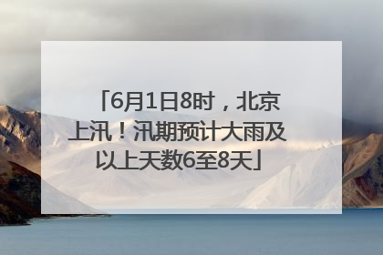 6月1日8时，北京上汛！汛期预计大雨及以上天数6至8天