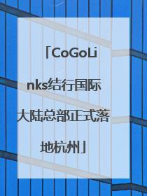 CoGoLinks结行国际大陆总部正式落地杭州