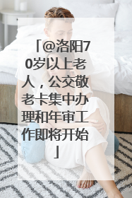 @洛阳70岁以上老人，公交敬老卡集中办理和年审工作即将开始