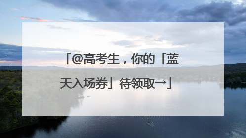 @高考生，你的「蓝天入场券」待领取→