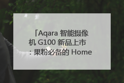 Aqara 智能摄像机 G100 新品上市：果粉必备的 HomeKit 看家拍档