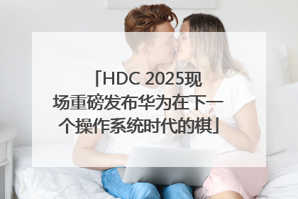 HDC 2025现场重磅发布华为在下一个操作系统时代的棋