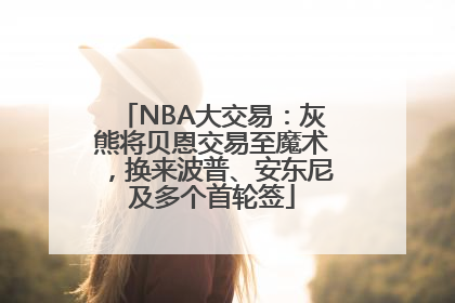 NBA大交易：灰熊将贝恩交易至魔术，换来波普、安东尼及多个首轮签