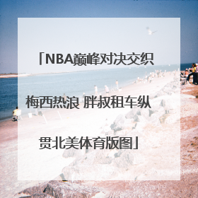 NBA巅峰对决交织梅西热浪 胖叔租车纵贯北美体育版图