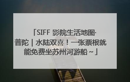 SIFF 影院生活地图·普陀｜水陆双喜！一张票根就能免费坐苏州河游船～
