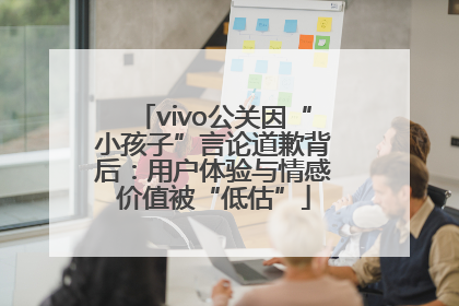 vivo公关因“小孩子”言论道歉背后：用户体验与情感价值被“低估”